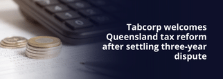 Tabcorp welcomes Queensland tax reform after settling three-year dispute
